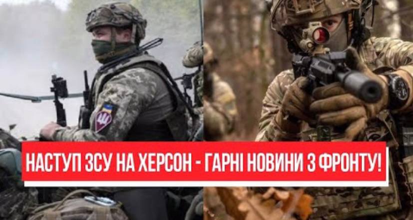 Прорвали оборону! Наступ ЗСУ на Херсон – гарні новини з фронту: не зупинити. Переможемо!